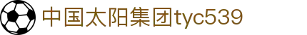 中国·太阳集团tyc539(股份)有限公司-Official Platform